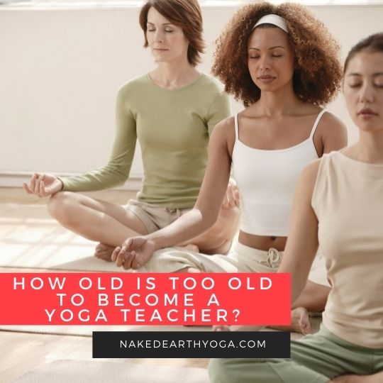 How Old Is Too Old To become A Yoga Teacher? - Naked Earth Yoga